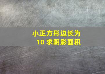 小正方形边长为10 求阴影面积